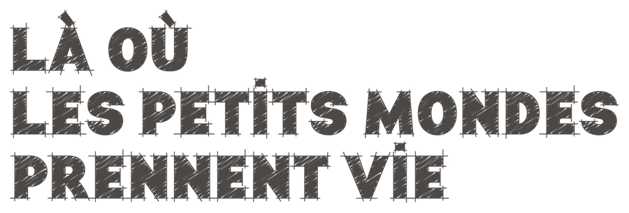 Là où les petits mondes prennent vie